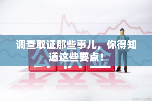 云霄调查取证那些事儿，你得知道这些要点！