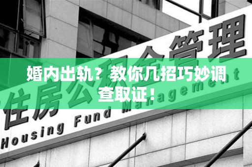 云霄婚内出轨？教你几招巧妙调查取证！
