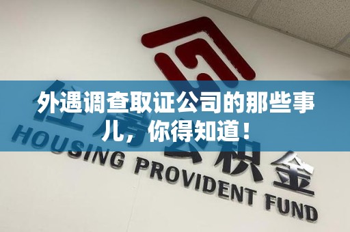 云霄外遇调查取证公司的那些事儿，你得知道！