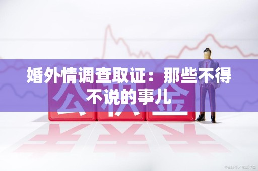 云霄婚外情调查取证：那些不得不说的事儿