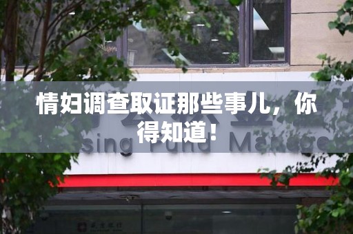 云霄情妇调查取证那些事儿，你得知道！