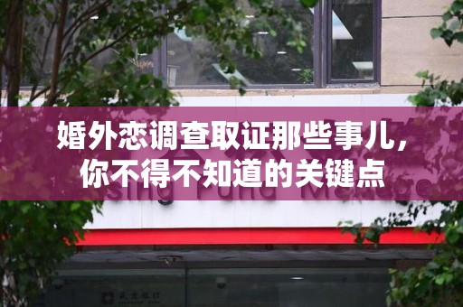 云霄婚外恋调查取证那些事儿，你不得不知道的关键点