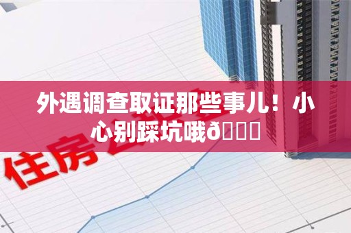 云霄外遇调查取证那些事儿！小心别踩坑哦😉
