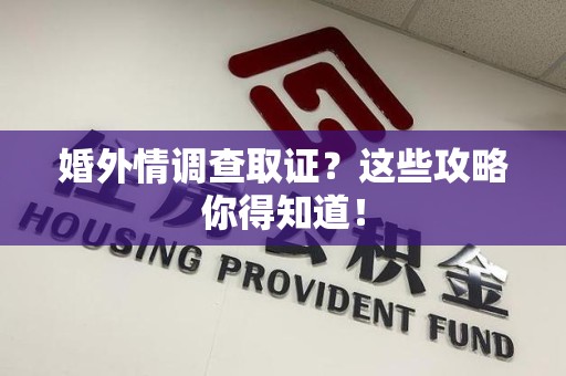 云霄婚外情调查取证？这些攻略你得知道！