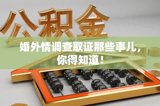 云霄婚外情调查取证那些事儿，你得知道！