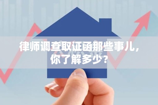 云霄律师调查取证函那些事儿，你了解多少？