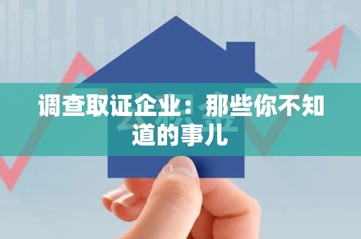 云霄调查取证企业：那些你不知道的事儿