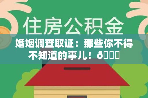 云霄婚姻调查取证：那些你不得不知道的事儿！😎