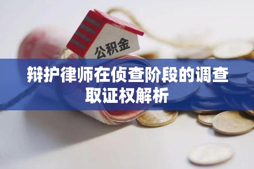 云霄辩护律师在侦查阶段的调查取证权解析