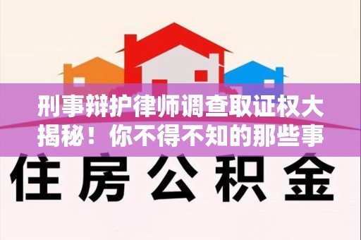 云霄刑事辩护律师调查取证权大揭秘！你不得不知的那些事儿