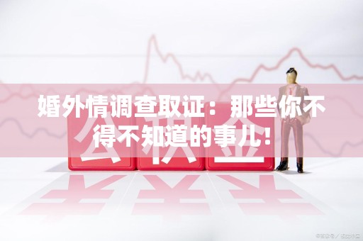 云霄婚外情调查取证：那些你不得不知道的事儿！