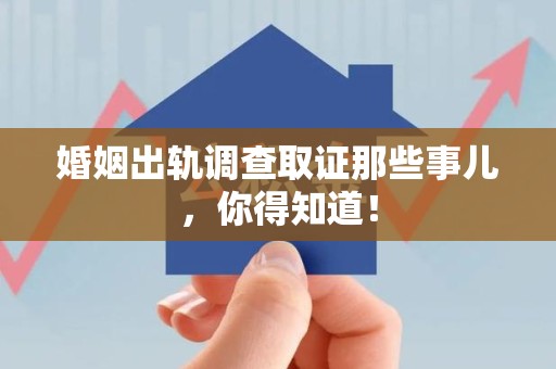 云霄婚姻出轨调查取证那些事儿，你得知道！