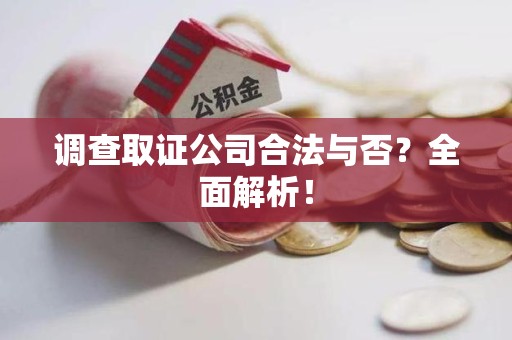 云霄调查取证公司合法与否？全面解析！