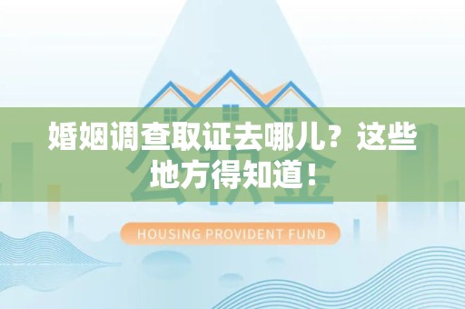 云霄婚姻调查取证去哪儿？这些地方得知道！