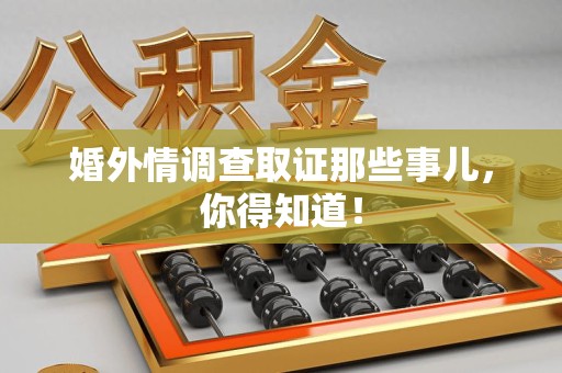 云霄婚外情调查取证那些事儿，你得知道！