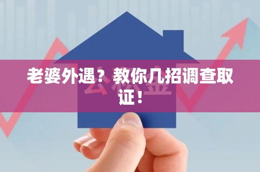 云霄老婆外遇？教你几招调查取证！