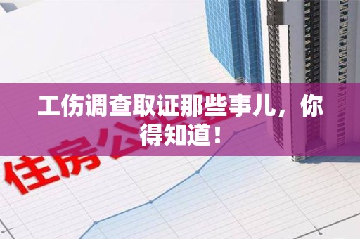 云霄工伤调查取证那些事儿，你得知道！