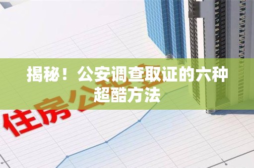 云霄揭秘！公安调查取证的六种超酷方法
