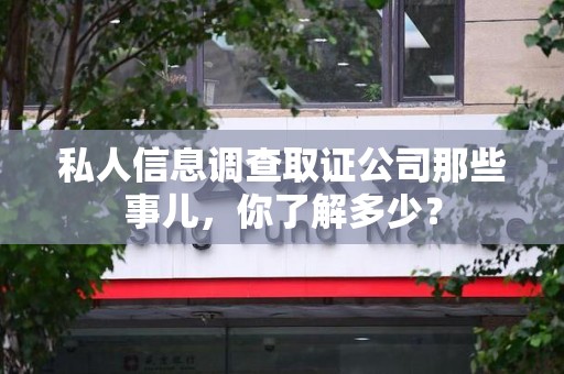 云霄私人信息调查取证公司那些事儿，你了解多少？