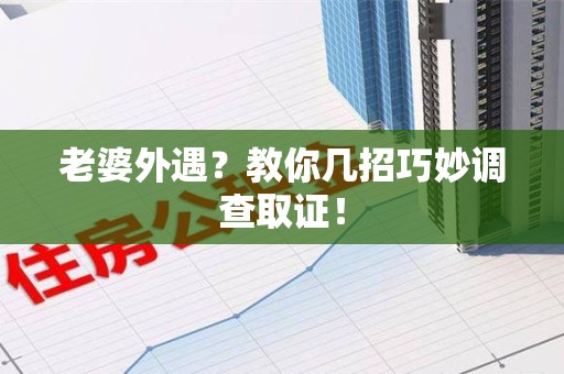 云霄老婆外遇？教你几招巧妙调查取证！