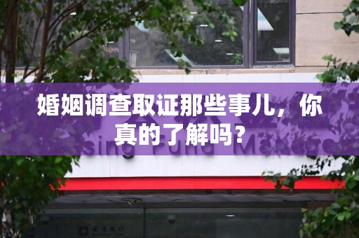 云霄婚姻调查取证那些事儿，你真的了解吗？