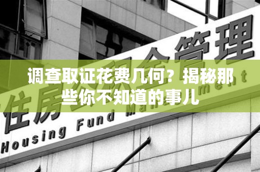 云霄调查取证花费几何？揭秘那些你不知道的事儿