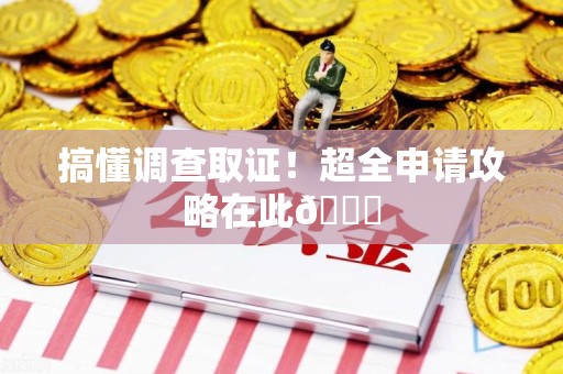 云霄搞懂调查取证！超全申请攻略在此😎