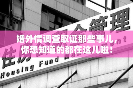 云霄婚外情调查取证那些事儿，你想知道的都在这儿啦！