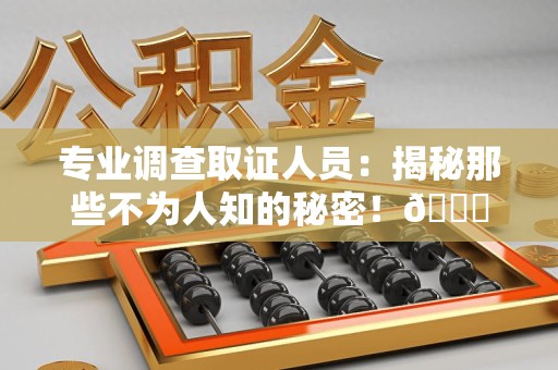 云霄专业调查取证人员:揭秘那些不为人知的秘密!😎 云霄专业调查取证人员:揭秘那些不为人知的秘密!😎