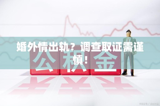 云霄婚外情出轨？调查取证需谨慎！