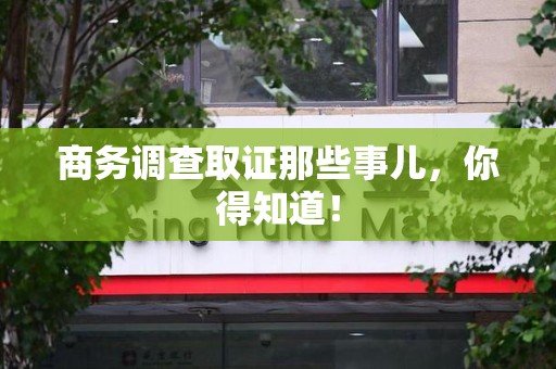云霄商务调查取证那些事儿，你得知道！