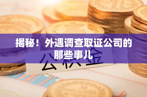 云霄揭秘！外遇调查取证公司的那些事儿