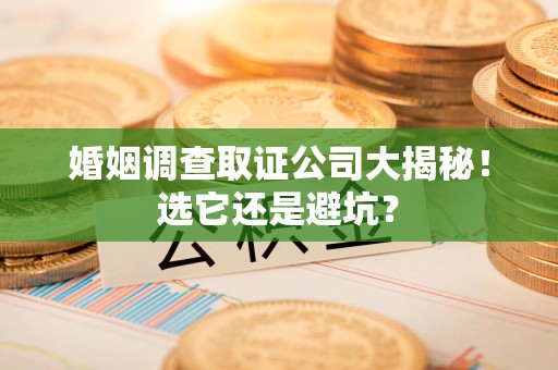 云霄婚姻调查取证公司大揭秘！选它还是避坑？
