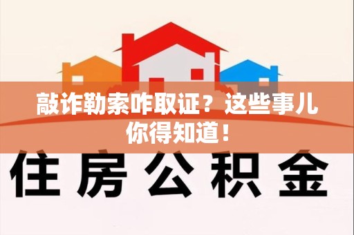 云霄敲诈勒索咋取证？这些事儿你得知道！