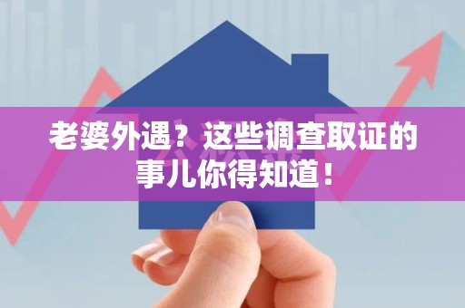 云霄老婆外遇？这些调查取证的事儿你得知道！