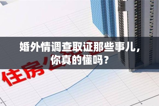 云霄婚外情调查取证那些事儿，你真的懂吗？