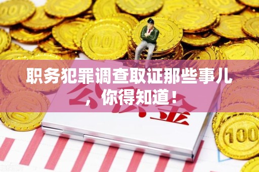 云霄职务犯罪调查取证那些事儿，你得知道！