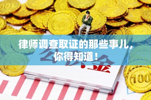 云霄律师调查取证的那些事儿，你得知道！