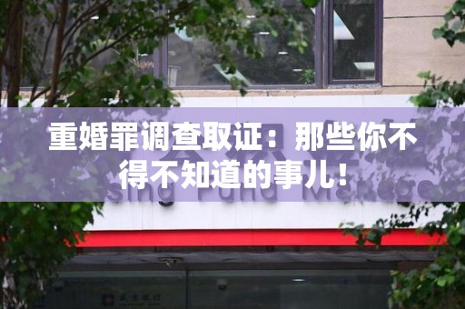 云霄重婚罪调查取证：那些你不得不知道的事儿！