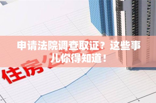 云霄申请法院调查取证？这些事儿你得知道！