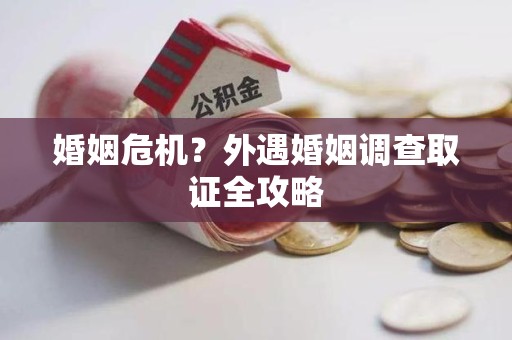 云霄婚姻危机？外遇婚姻调查取证全攻略