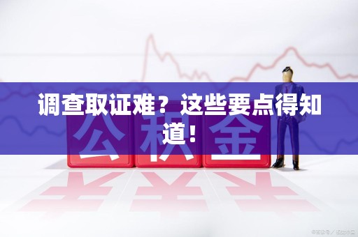 云霄调查取证难？这些要点得知道！