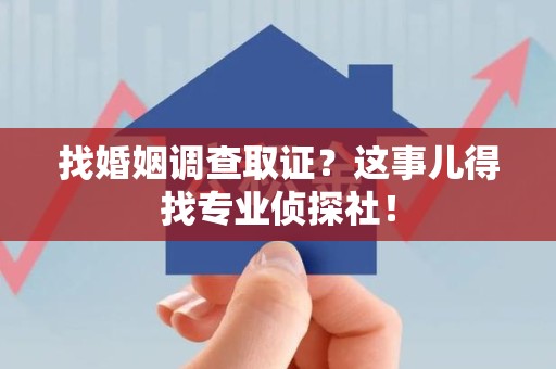 云霄找婚姻调查取证？这事儿得找专业侦探社！