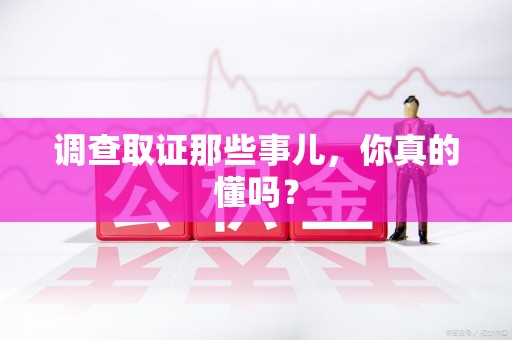 云霄调查取证那些事儿，你真的懂吗？
