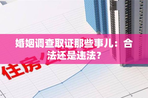 云霄婚姻调查取证那些事儿：合法还是违法？