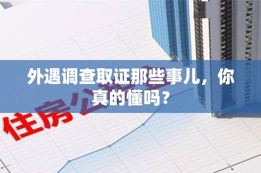 云霄外遇调查取证那些事儿，你真的懂吗？