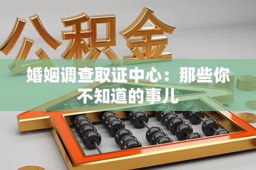 云霄婚姻调查取证中心：那些你不知道的事儿