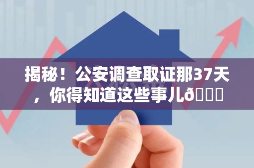 云霄揭秘！公安调查取证那37天，你得知道这些事儿😎
