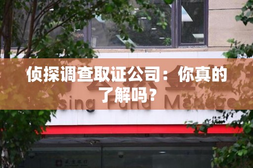 云霄侦探调查取证公司：你真的了解吗？