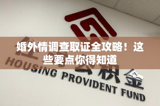 云霄婚外情调查取证全攻略！这些要点你得知道
